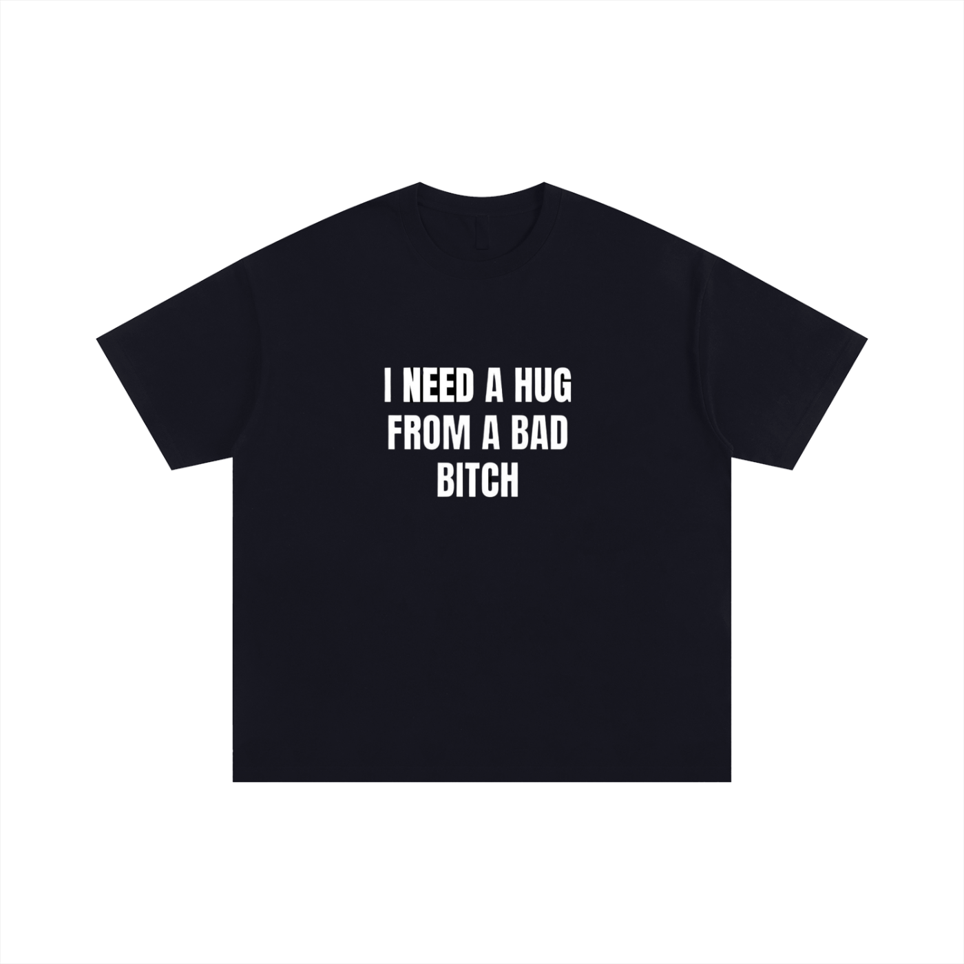 "I NEED A HUG FROM A BAD BITCH" T-SHIRT