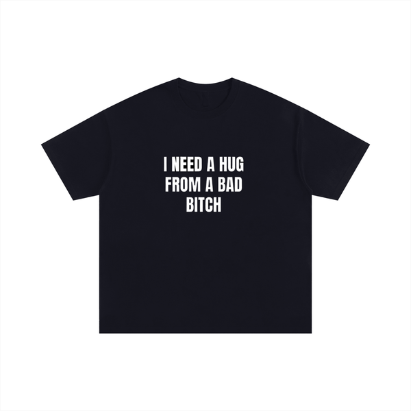 "I NEED A HUG FROM A BAD BITCH" T-SHIRT
